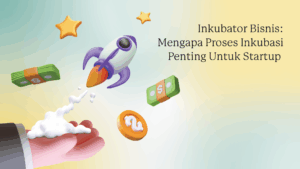 Inkubator Bisnis: Mengapa Proses Inkubasi Penting Untuk Startup
