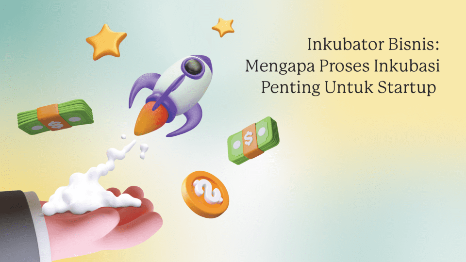 Inkubator Bisnis: Mengapa Proses Inkubasi Penting Untuk Startup
